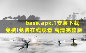base.apk.1安装下载免费!免费在线观看 高清完整版